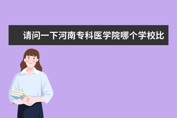 请问一下河南专科医学院哪个学校比较好？是专科的。学临床专业