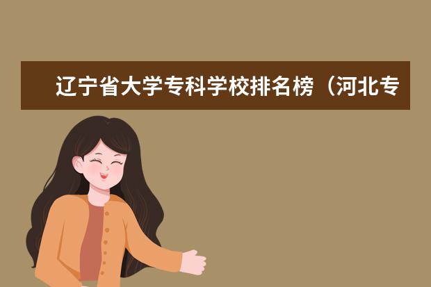 辽宁省大学专科学校排名榜（河北专科院校排名）
