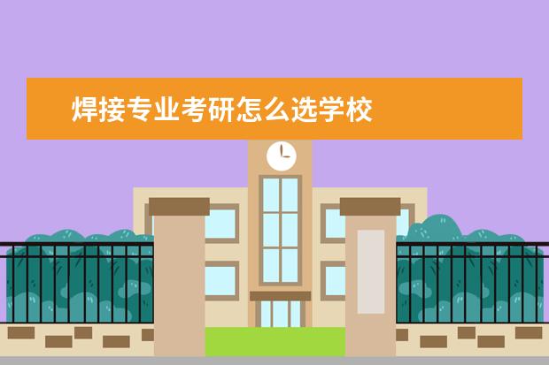 焊接专业考研怎么选学校