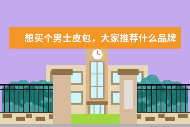 想买个男士皮包，大家推荐什么品牌的？一般去哪里买比较正宗？