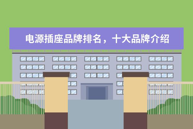 电源插座品牌排名，十大品牌介绍 插线板品牌排行榜前十名