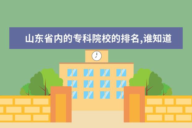 山东省内的专科院校的排名,谁知道,请求帮助,谢谢了 山东高职院校排名 山东高职院校排名
