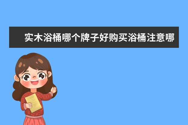 实木浴桶哪个牌子好购买浴桶注意哪些情况