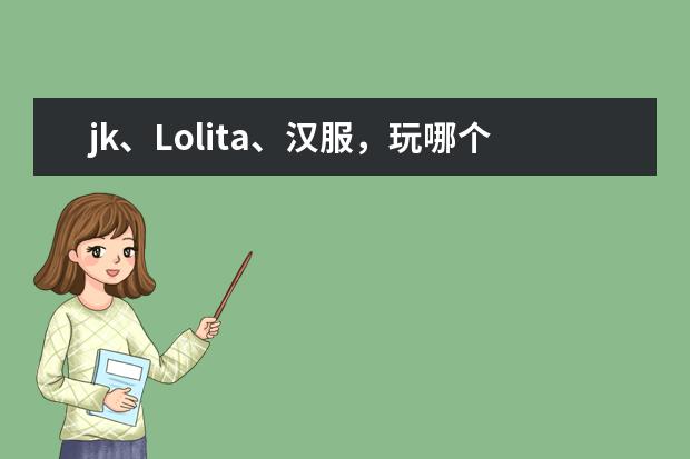 jk、Lolita、汉服，玩哪个最烧钱？
