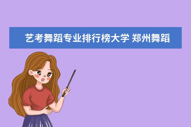艺考舞蹈专业排行榜大学 郑州舞蹈艺考前10名学校