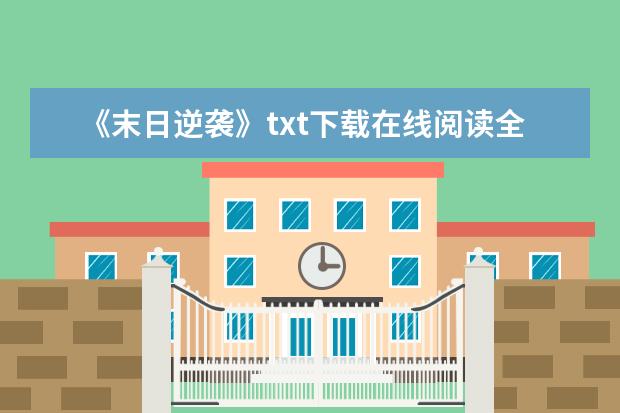 《末日逆袭》txt下载在线阅读全文，求百度网盘云资源 取个好帮派名字 末日开头 长点的好 我一定采纳谢谢拜托各位大神