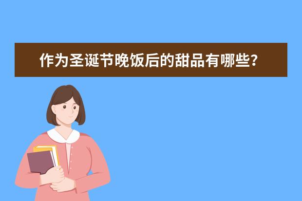 作为圣诞节晚饭后的甜品有哪些？