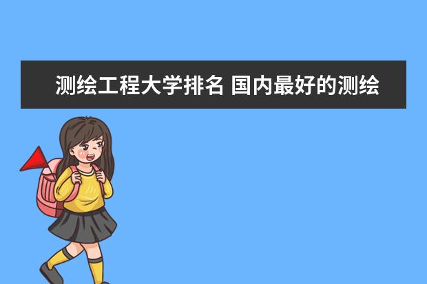 测绘工程大学排名 国内最好的测绘大学排名