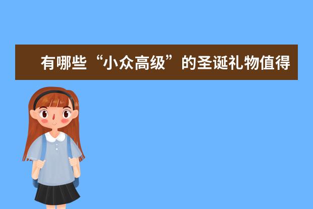 有哪些“小众高级”的圣诞礼物值得推荐？