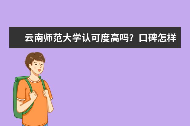 云南师范大学认可度高吗？口碑怎样？全国排名第几？最强专业是什么？