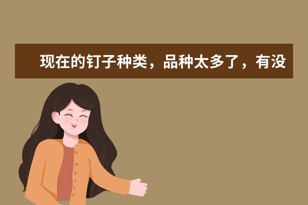 现在的钉子种类，品种太多了，有没有什么可以推荐的？