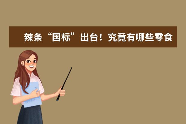 辣条“国标”出台！究竟有哪些零食界“扛把子”能够达到水准？