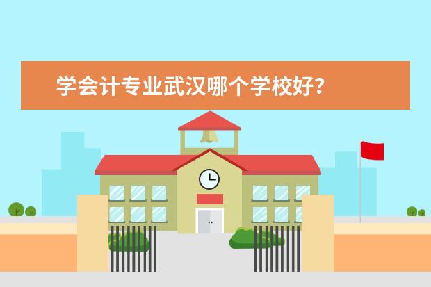 学会计专业武汉哪个学校好？
