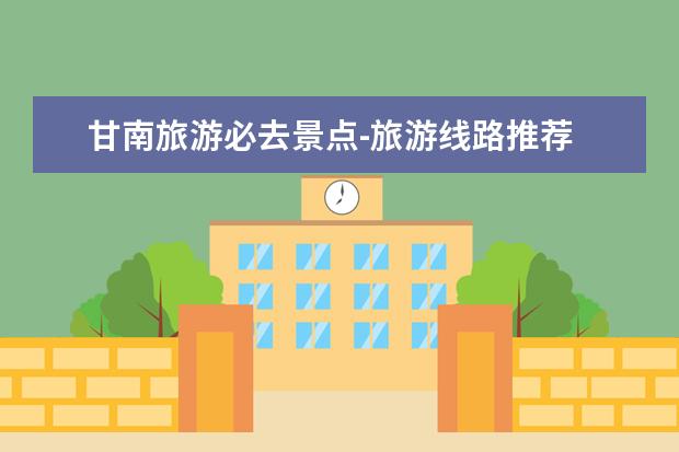 甘南旅游必去景点-旅游线路推荐 草原旅游景点那里好玩