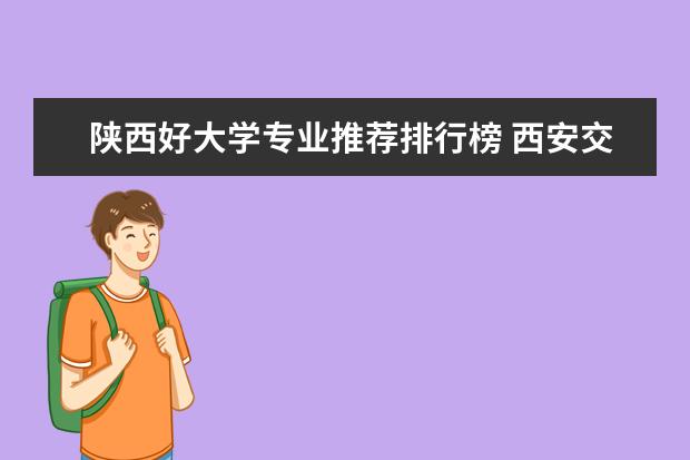 陕西好大学专业推荐排行榜 西安交大最强专业排名