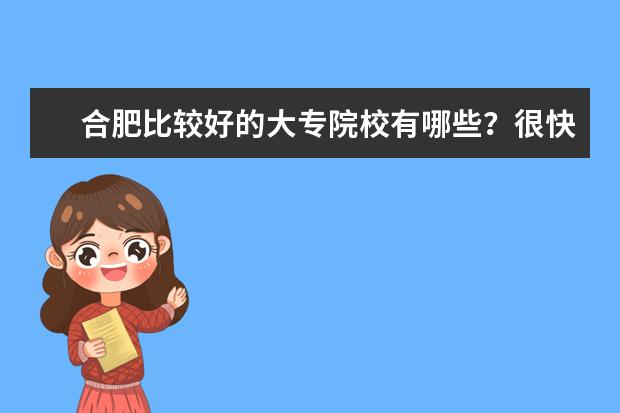 合肥比较好的大专院校有哪些？很快要高考，成绩不太好估计也就300分左右，文科，想问问能上合肥哪些学校