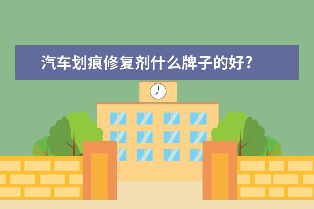 汽车划痕修复剂什么牌子的好?