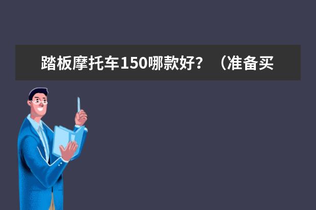 踏板摩托车150哪款好？（准备买款150摩托，入手哪款比较好一点？）