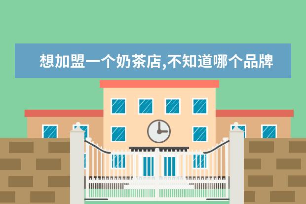 想加盟一个奶茶店,不知道哪个品牌好一点,想要找味道好,且加盟费不多的,大家推荐下,谢!