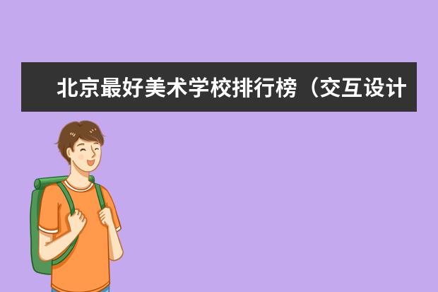 北京最好美术学校排行榜（交互设计专业国内大学排名）