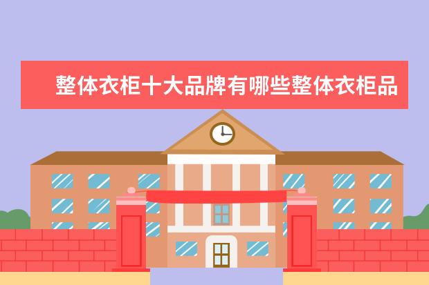 整体衣柜十大品牌有哪些整体衣柜品牌介绍