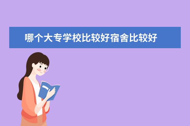 哪个大专学校比较好宿舍比较好