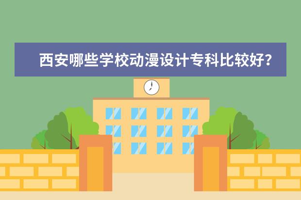 西安哪些学校动漫设计专科比较好？