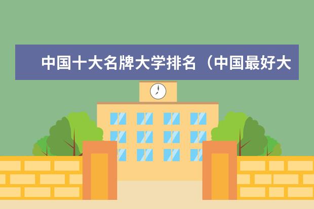 中国十大名牌大学排名（中国最好大学排行榜2023）