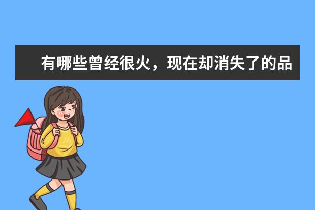 有哪些曾经很火，现在却消失了的品牌呢？