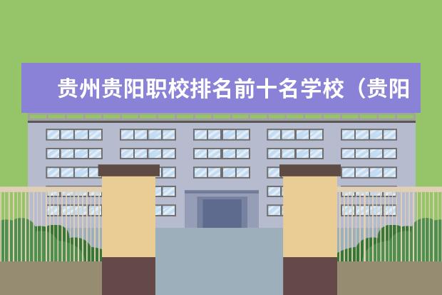 贵州贵阳职校排名前十名学校（贵阳职校学校排名榜）