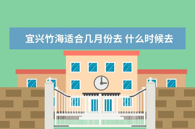 宜兴竹海适合几月份去 什么时候去最好