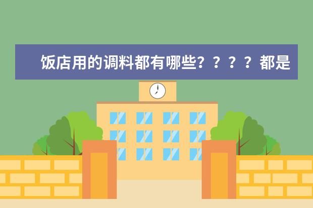 饭店用的调料都有哪些？？？？都是什么牌子的？？？？