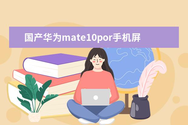 国产华为mate10por手机屏幕总成哪个牌子好
