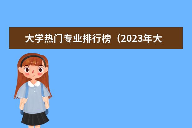 大学热门专业排行榜（2023年大学热门专业排行榜）