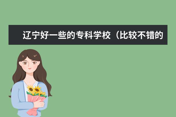 辽宁好一些的专科学校（比较不错的大专美术类院校 注：大专）