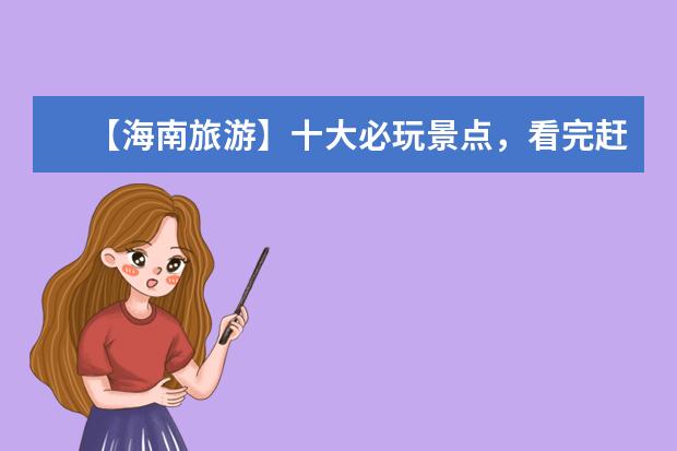 【海南旅游】十大必玩景点，看完赶紧出发！ 海南必去十大景点排名