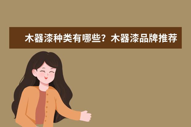 木器漆种类有哪些？木器漆品牌推荐