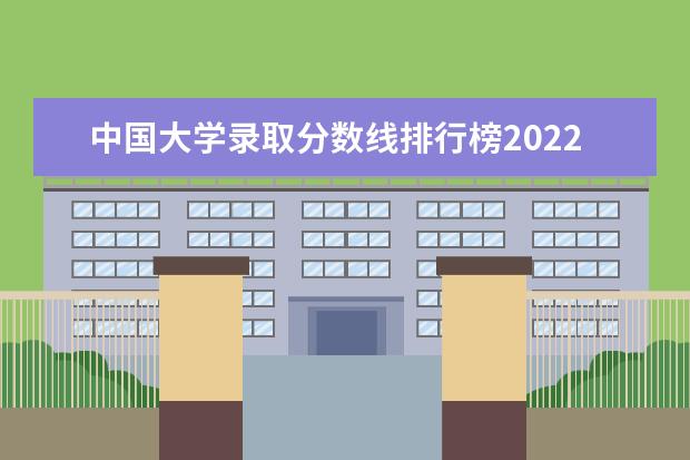 中国大学录取分数线排行榜2022 各大学排名及分数线