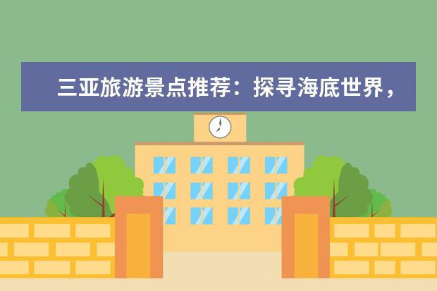 三亚旅游景点推荐：探寻海底世界，感受热带风情！ 南通海底世界门票