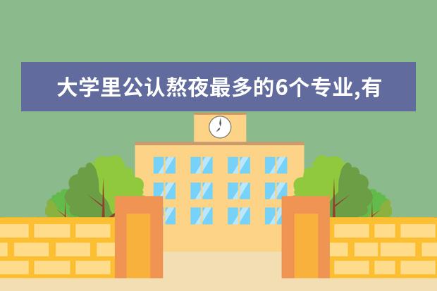 大学里公认熬夜最多的6个专业,有你的目标专业吗?