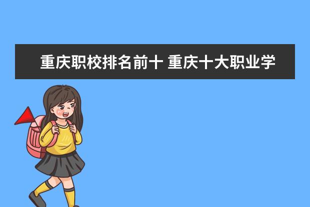重庆职校排名前十 重庆十大职业学校排名