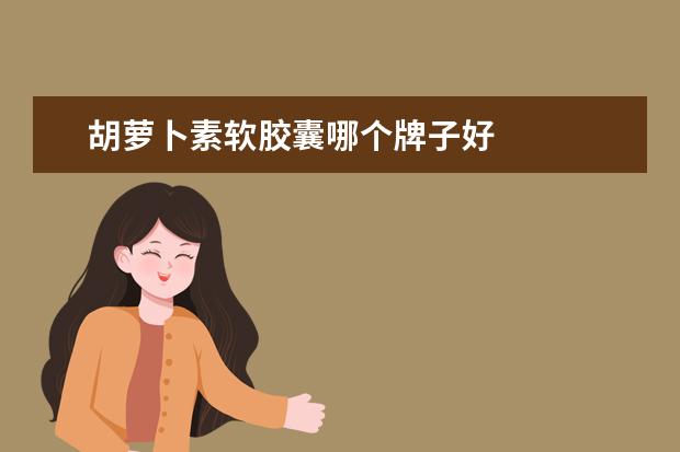 胡萝卜素软胶囊哪个牌子好
