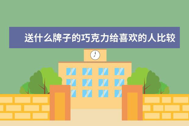送什么牌子的巧克力给喜欢的人比较好