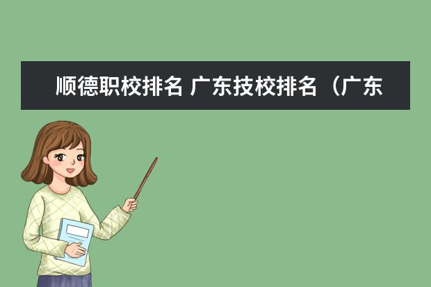 顺德职校排名 广东技校排名（广东技校排名院校）
