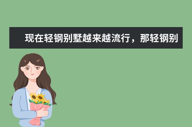 现在轻钢别墅越来越流行，那轻钢别墅都有哪些优点和缺点？