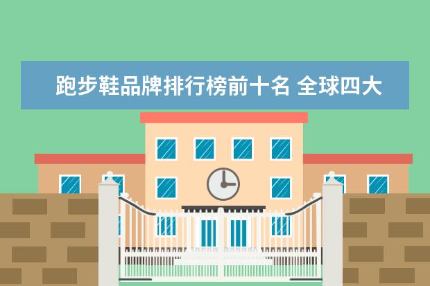 跑步鞋品牌排行榜前十名 全球四大顶尖跑鞋品牌
