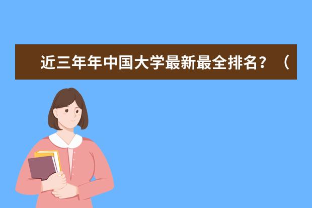 近三年年中国大学最新最全排名？（中国大学排名qs）