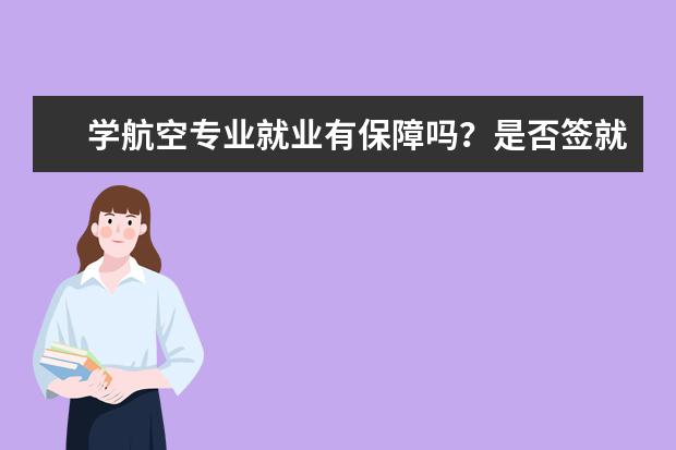 学航空专业就业有保障吗？是否签就业协议？哪个学校比较好点