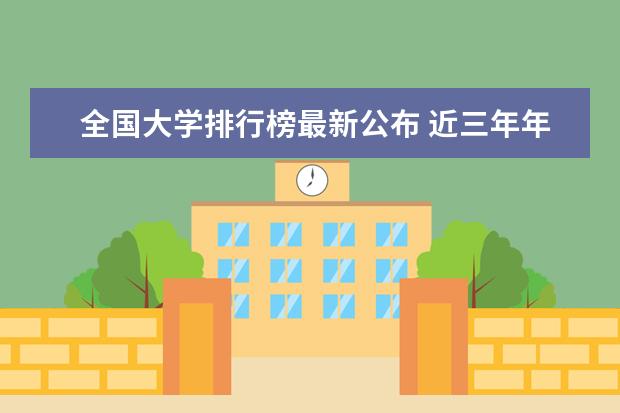全国大学排行榜最新公布 近三年年中国大学最新最全排名？