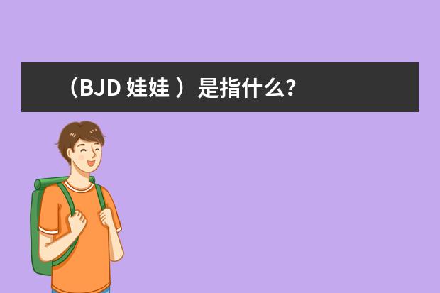 （BJD 娃娃 ）是指什么？